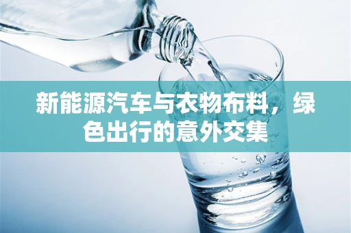 新能源汽车与衣物布料，绿色出行的意外交集