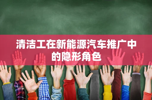 清洁工在新能源汽车推广中的隐形角色