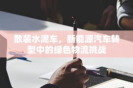 散装水泥车，新能源汽车转型中的绿色物流挑战