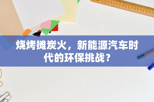 烧烤摊炭火，新能源汽车时代的环保挑战？