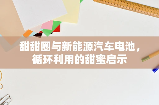 甜甜圈与新能源汽车电池，循环利用的甜蜜启示