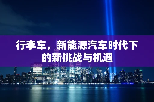 行李车，新能源汽车时代下的新挑战与机遇