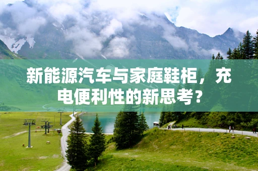 新能源汽车与家庭鞋柜，充电便利性的新思考？