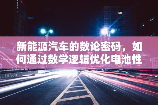 新能源汽车的数论密码，如何通过数学逻辑优化电池性能？
