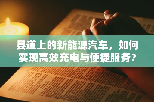 县道上的新能源汽车，如何实现高效充电与便捷服务？