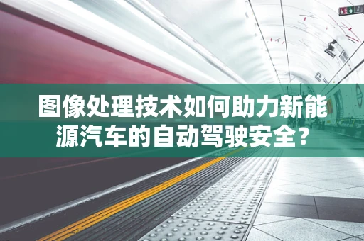 图像处理技术如何助力新能源汽车的自动驾驶安全？