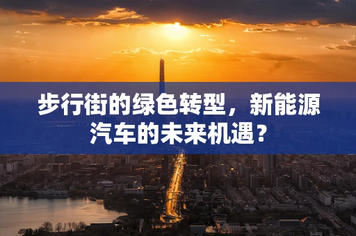 步行街的绿色转型，新能源汽车的未来机遇？