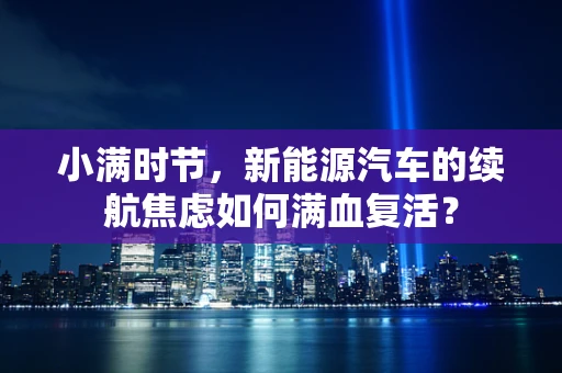 小满时节，新能源汽车的续航焦虑如何满血复活？