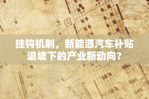 挂钩机制，新能源汽车补贴退坡下的产业新动向？