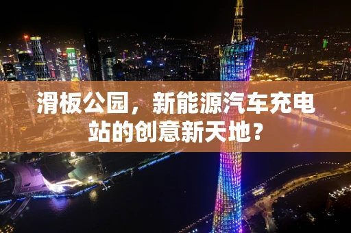 滑板公园，新能源汽车充电站的创意新天地？