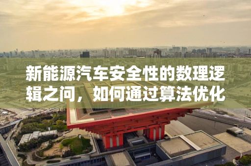 新能源汽车安全性的数理逻辑之问，如何通过算法优化提升？