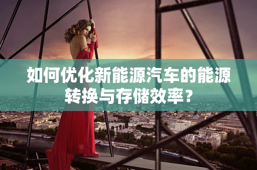 如何优化新能源汽车的能源转换与存储效率？