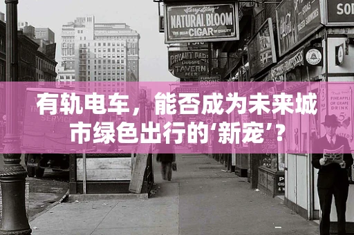 有轨电车，能否成为未来城市绿色出行的‘新宠’？
