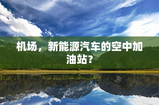 机场，新能源汽车的空中加油站？