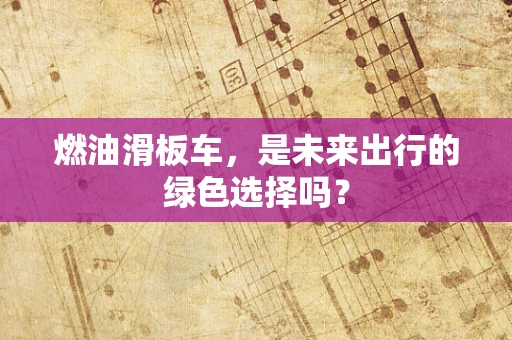 燃油滑板车，是未来出行的绿色选择吗？