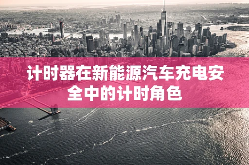 计时器在新能源汽车充电安全中的计时角色