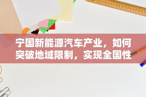 宁国新能源汽车产业，如何突破地域限制，实现全国性布局？