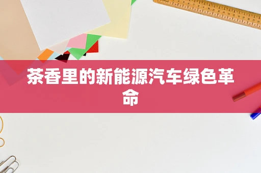茶香里的新能源汽车绿色革命