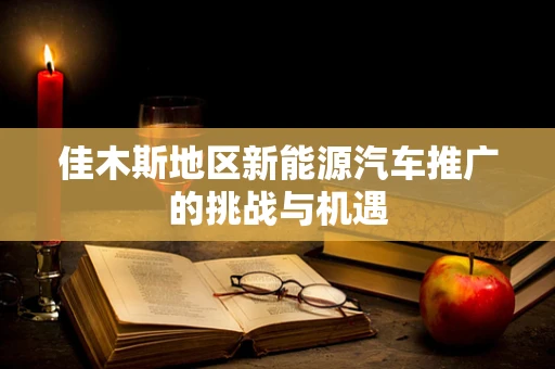 佳木斯地区新能源汽车推广的挑战与机遇
