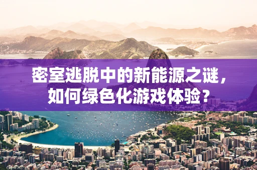 密室逃脱中的新能源之谜，如何绿色化游戏体验？