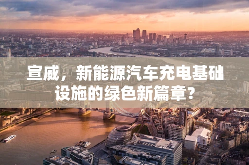 宣威，新能源汽车充电基础设施的绿色新篇章？