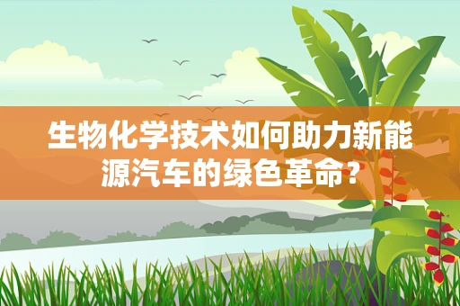生物化学技术如何助力新能源汽车的绿色革命？