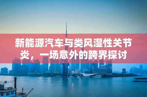 新能源汽车与类风湿性关节炎，一场意外的跨界探讨