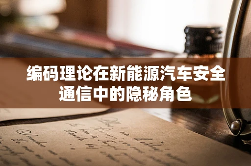 编码理论在新能源汽车安全通信中的隐秘角色