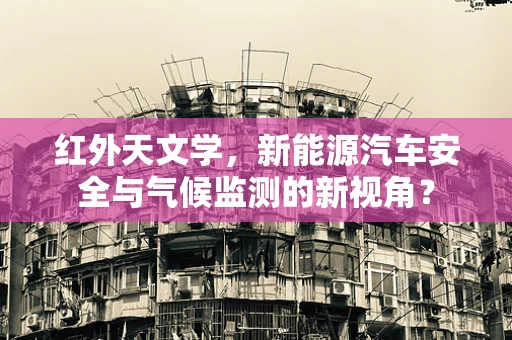 红外天文学，新能源汽车安全与气候监测的新视角？