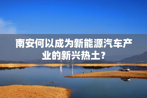 南安何以成为新能源汽车产业的新兴热土？