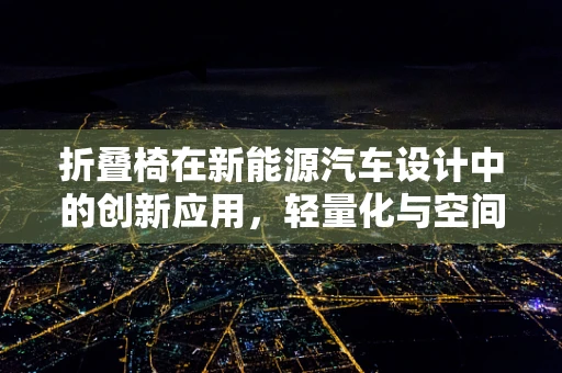 折叠椅在新能源汽车设计中的创新应用，轻量化与空间优化的新思路？