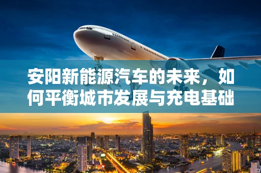 安阳新能源汽车的未来，如何平衡城市发展与充电基础设施建设？