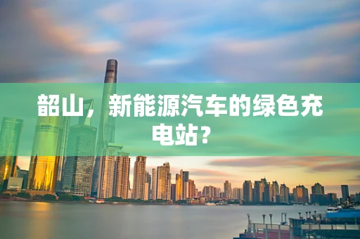 韶山，新能源汽车的绿色充电站？