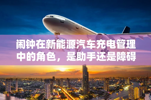 闹钟在新能源汽车充电管理中的角色，是助手还是障碍？