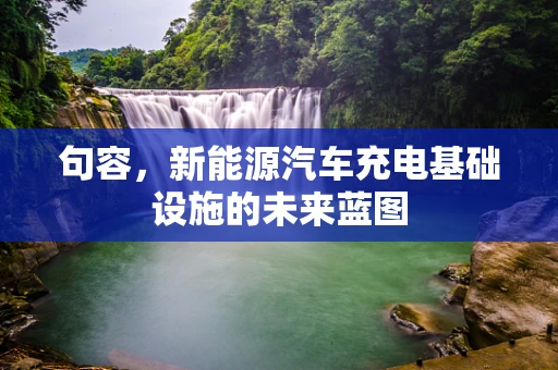 句容，新能源汽车充电基础设施的未来蓝图