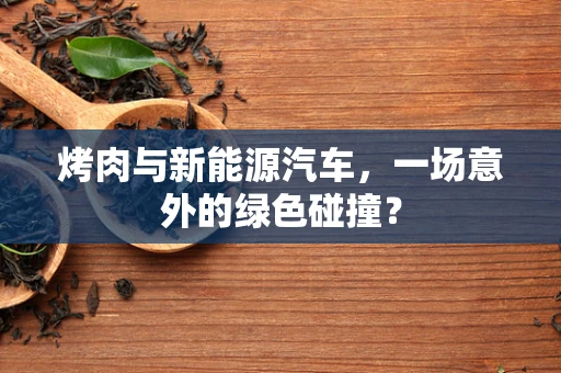 烤肉与新能源汽车，一场意外的绿色碰撞？