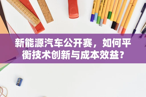 新能源汽车公开赛，如何平衡技术创新与成本效益？
