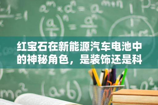 红宝石在新能源汽车电池中的神秘角色，是装饰还是科技新亮点？