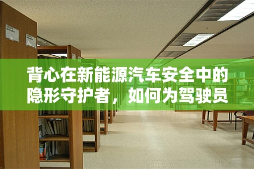 背心在新能源汽车安全中的隐形守护者，如何为驾驶员提供最佳防护？
