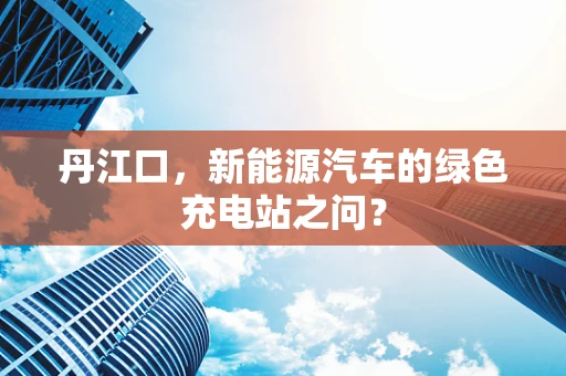 丹江口，新能源汽车的绿色充电站之问？