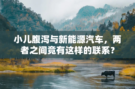 小儿腹泻与新能源汽车，两者之间竟有这样的联系？