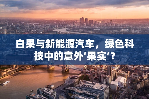 白果与新能源汽车，绿色科技中的意外‘果实’？