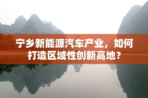 宁乡新能源汽车产业，如何打造区域性创新高地？