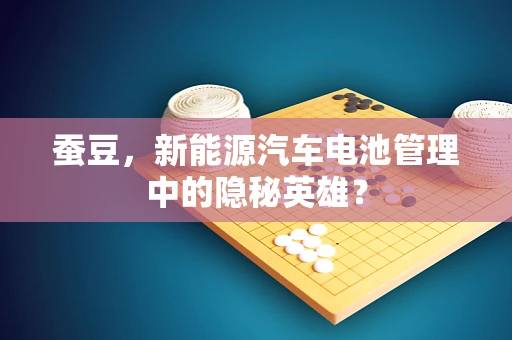 蚕豆，新能源汽车电池管理中的隐秘英雄？