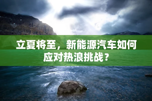 立夏将至，新能源汽车如何应对热浪挑战？