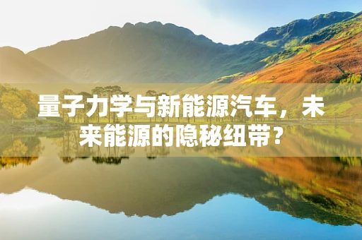 量子力学与新能源汽车，未来能源的隐秘纽带？
