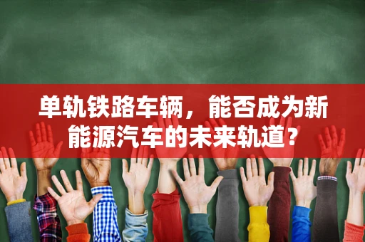单轨铁路车辆，能否成为新能源汽车的未来轨道？