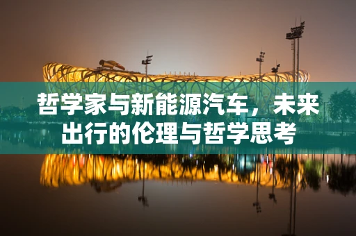 哲学家与新能源汽车，未来出行的伦理与哲学思考