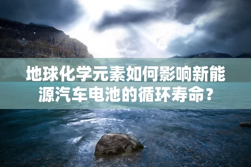 地球化学元素如何影响新能源汽车电池的循环寿命？