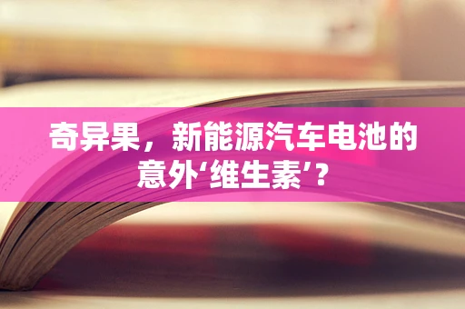 奇异果，新能源汽车电池的意外‘维生素’？
